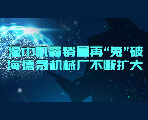 2023濕巾機(jī)器銷量再“兔”破 | 海德晟濕巾設(shè)備廠不斷擴(kuò)大 2023濕巾機(jī)器銷量再“兔”破 | 海德晟濕巾設(shè)備廠不斷擴(kuò)大