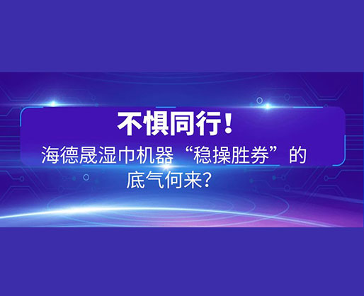 不懼同行!海德晟濕巾機(jī)器“穩(wěn)操勝券”的底氣何來? 不懼同行!海德晟濕巾機(jī)器“穩(wěn)操勝券”的底氣何來?
