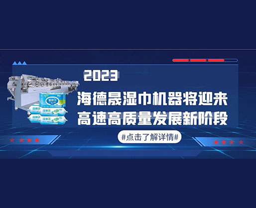 2023,海德晟濕巾機(jī)器將迎來高速高質(zhì)量發(fā)展新階段 2023,海德晟濕巾機(jī)器將迎來高速高質(zhì)量發(fā)展新階段