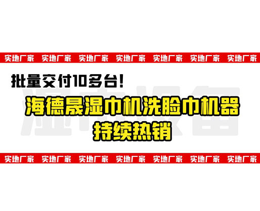 批量交付10多臺(tái)!海德晟濕巾機(jī)洗臉巾機(jī)器持續(xù)熱銷 批量交付10多臺(tái)!海德晟濕巾機(jī)洗臉巾機(jī)器持續(xù)熱銷