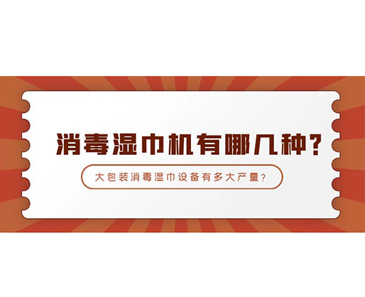 消毒濕巾機(jī)有哪幾種?大包裝消毒濕巾設(shè)備有多大產(chǎn)量? 消毒濕巾機(jī)有哪幾種?大包裝消毒濕巾設(shè)備有多大產(chǎn)量?