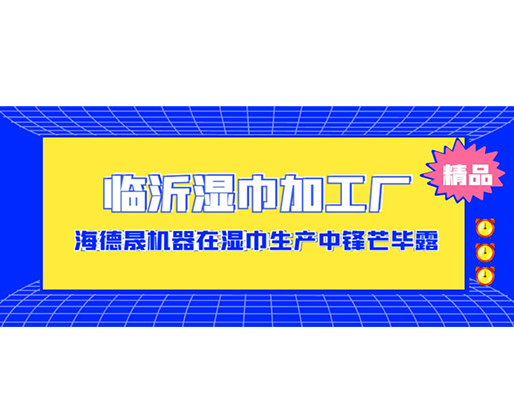 臨沂濕巾加工廠-海德晟機(jī)器在濕巾生產(chǎn)中鋒芒畢露! 臨沂濕巾加工廠-海德晟機(jī)器在濕巾生產(chǎn)中鋒芒畢露!