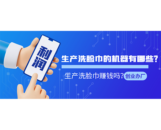 生產(chǎn)洗臉巾的機(jī)器有哪些?生產(chǎn)洗臉巾賺錢(qián)嗎? 生產(chǎn)洗臉巾的機(jī)器有哪些?生產(chǎn)洗臉巾賺錢(qián)嗎?