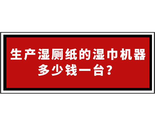 生產(chǎn)濕廁紙的濕巾機(jī)器多少錢(qián)一臺(tái)? 生產(chǎn)濕廁紙的濕巾機(jī)器多少錢(qián)一臺(tái)?