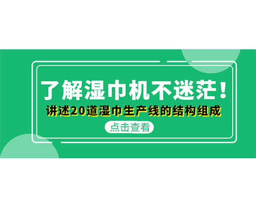 了解濕巾機(jī)不迷茫!講述20道濕巾生產(chǎn)線的結(jié)構(gòu)組成 了解濕巾機(jī)不迷茫!講述20道濕巾生產(chǎn)線的結(jié)構(gòu)組成