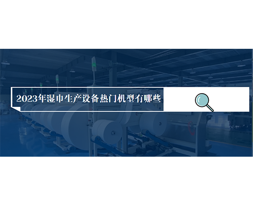 2023年濕巾生產(chǎn)設(shè)備熱門(mén)機(jī)型有哪些??jī)r(jià)格多少? 2023年濕巾生產(chǎn)設(shè)備熱門(mén)機(jī)型有哪些??jī)r(jià)格多少?