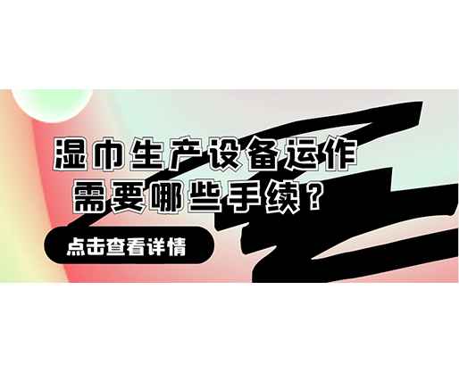 濕巾生產(chǎn)設備運作需要哪些手續(xù)?在哪里可以性價比高的濕巾機器? 濕巾生產(chǎn)設備運作需要哪些手續(xù)?在哪里可以性價比高的濕巾機器?