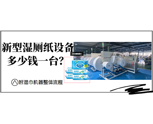 新型濕廁紙設備多少錢一臺?(附濕巾機器整體流程) 新型濕廁紙設備多少錢一臺?(附濕巾機器整體流程)