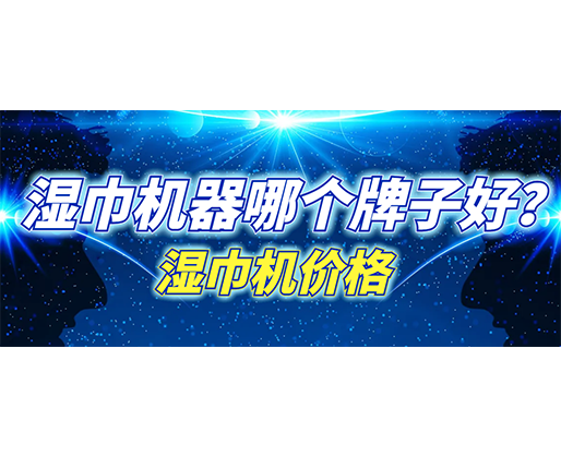 濕巾機器哪個牌子好?濕巾機多少錢一臺? 濕巾機器哪個牌子好?濕巾機多少錢一臺?