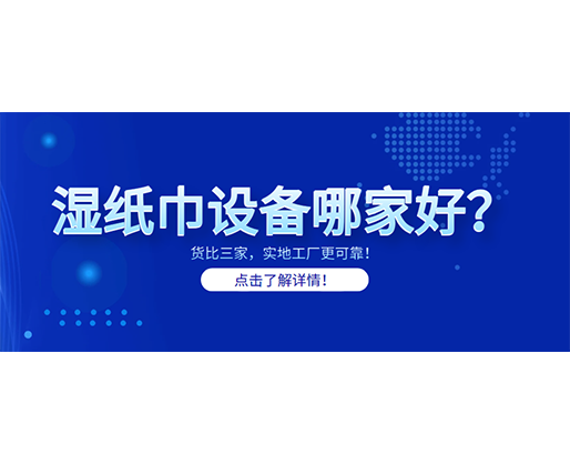 濕紙巾設備哪家好?貨比三家,實地工廠更可靠! 濕紙巾設備哪家好?貨比三家,實地工廠更可靠!