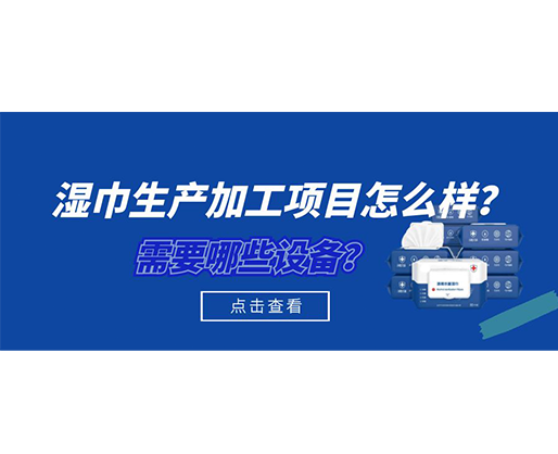 濕巾生產加工項目怎么樣?需要哪些設備? 濕巾生產加工項目怎么樣?需要哪些設備?