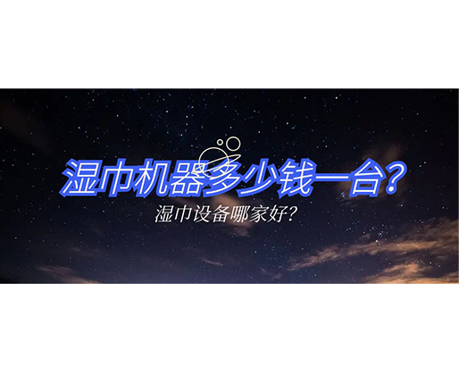濕巾機器多少錢一臺?濕巾設備哪家好? 濕巾機器多少錢一臺?濕巾設備哪家好?