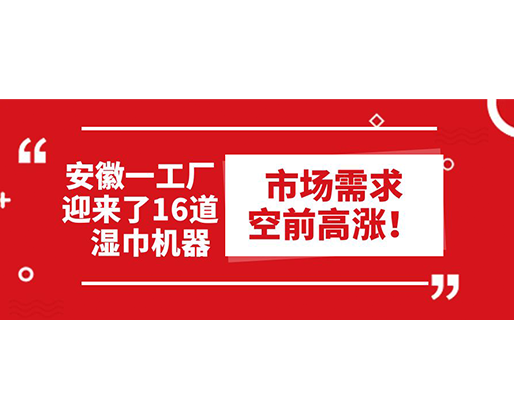 安徽一工廠迎來了16道濕巾機器:市場需求空前高漲! 安徽一工廠迎來了16道濕巾機器:市場需求空前高漲!