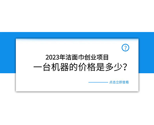 2023年潔面巾創業項目,一臺機器的價格是多少? 2023年潔面巾創業項目,一臺機器的價格是多少?