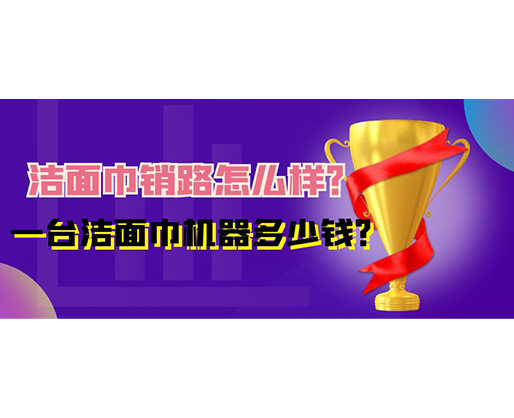 潔面巾銷路怎么樣?一臺潔面巾機器多少錢? 潔面巾銷路怎么樣?一臺潔面巾機器多少錢?
