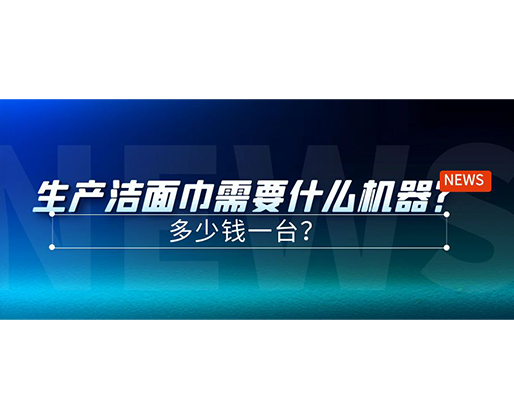 生產潔面巾需要什么機器?多少錢一臺? 生產潔面巾需要什么機器?多少錢一臺?
