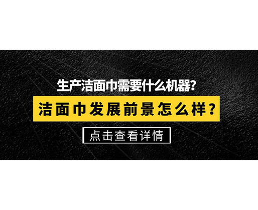 生產潔面巾需要什么機器?潔面巾發展前景怎么樣 生產潔面巾需要什么機器?潔面巾發展前景怎么樣