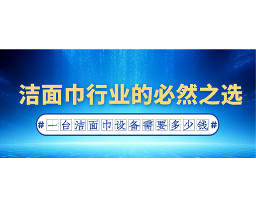 潔面巾行業的必然之選:一臺潔面巾設備需要多少錢? 潔面巾行業的必然之選:一臺潔面巾設備需要多少錢?