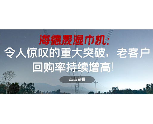 海德晟濕巾機:令人驚嘆的重大突破,老客戶回購率持續增高! 海德晟濕巾機:令人驚嘆的重大突破,老客戶回購率持續增高!