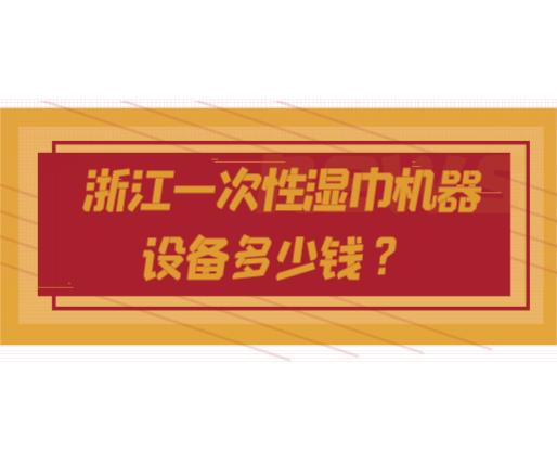浙江一次性濕巾機器設備多少錢？