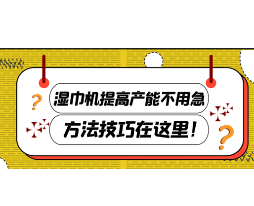 濕巾機提高產能不用急，方法技巧在這里！