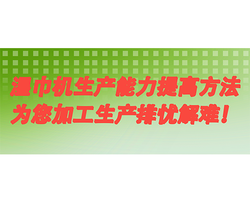 濕巾機生產(chǎn)能力提高方法，為您加工生產(chǎn)排憂解難！