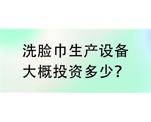 洗臉巾生產(chǎn)設(shè)備大概投資多少？海德晟機械實力廠家提供一站式服務(wù)