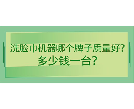 洗臉巾機器哪個牌子質(zhì)量好？多少錢一臺？海德晟機械給出專業(yè)答案！