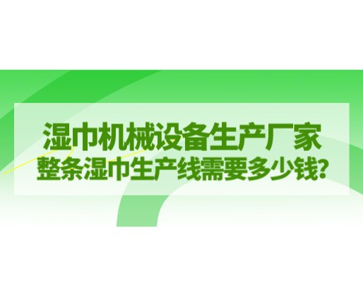 濕巾機械設(shè)備生產(chǎn)廠家，整條濕巾生產(chǎn)線需要多少錢？