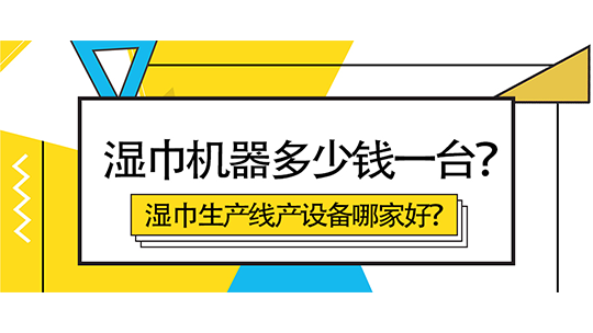 濕巾機器多少錢一臺？濕巾生產(chǎn)線產(chǎn)設(shè)備哪家好？