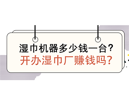 濕巾機器多少錢一臺，開辦濕巾廠賺錢嗎？